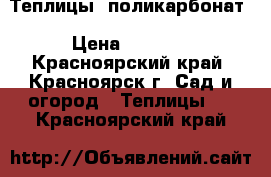 Теплицы- поликарбонат › Цена ­ 5 900 - Красноярский край, Красноярск г. Сад и огород » Теплицы   . Красноярский край